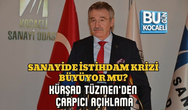 SANAYİDE İSTİHDAM KRİZİ BÜYÜYOR MU? KÜRŞAD TÜZMEN’DEN ÇARPICI AÇIKLAMA