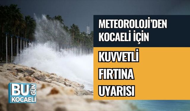 METEOROLOJİ’DEN KOCAELİ İÇİN KUVVETLİ FIRTINA UYARISI