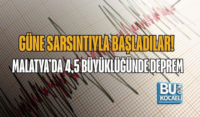 GÜNE SARSINTIYLA BAŞLADILAR! MALATYA’DA 4,5 BÜYÜKLÜĞÜNDE DEPREM