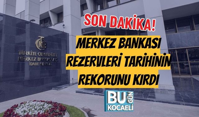 SON DAKİKA! MERKEZ BANKASI REZERVLERİ TARİHİNİN REKORUNU KIRDI