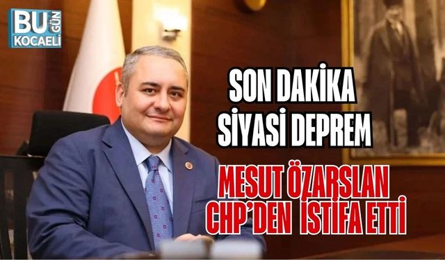 SON DAKİKA | SİYASİ DEPREM: MESUT ÖZARSLAN CHP’DEN İSTİFA ETTİ