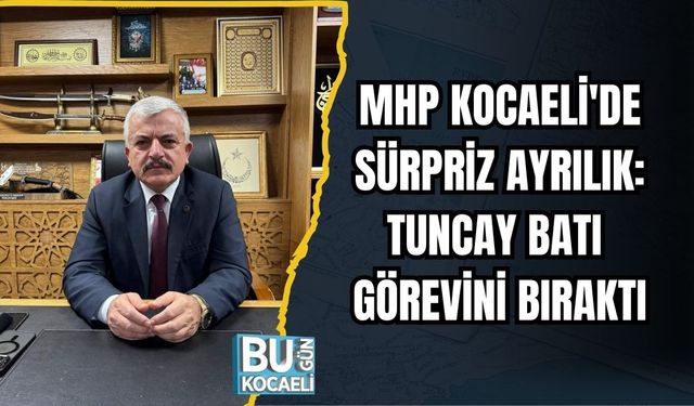 MHP KOCAELİ'DE SÜRPRİZ AYRILIK: TUNCAY BATI GÖREVİNİ BIRAKTI