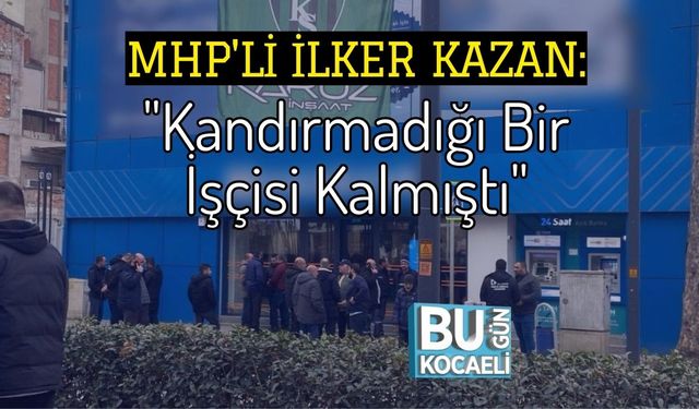 MHP'li İlker Kazan: "Kandırmadığı Bir İşçisi Kalmıştı"