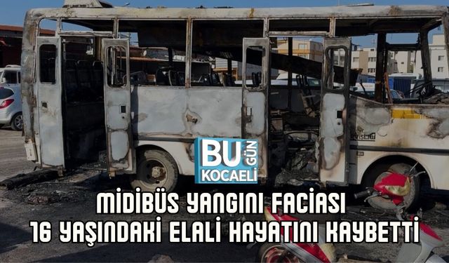 MİDİBÜS YANGINI FACİASI: 16 YAŞINDAKİ ELALİ HAYATINI KAYBETTİ