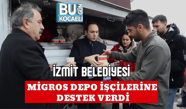 İZMİT BELEDİYESİ MİGROS DEPO İŞÇİLERİNE DESTEK VERDİ