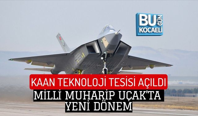 KAAN TEKNOLOJİ TESİSİ AÇILDI: MİLLİ MUHARİP UÇAK’TA YENİ DÖNEM