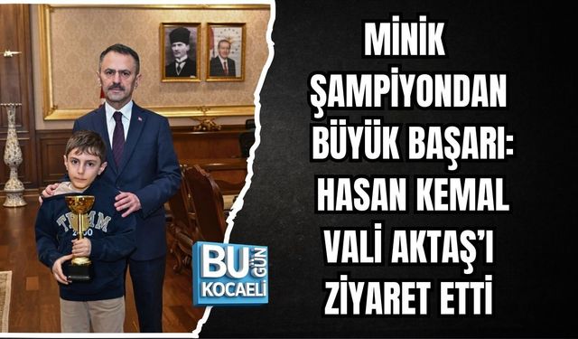 MİNİK ŞAMPİYONDAN BÜYÜK BAŞARI: HASAN KEMAL VALİ AKTAŞ’I ZİYARET ETTİ