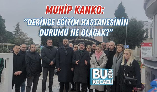 Muhip Kanko: "Derince Eğitim Hastanesinin Durumu Ne Olacak?"