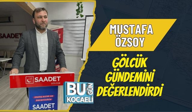 MUSTAFA ÖZSOY GÖLCÜK GÜNDEMİNİ DEĞERLENDİRDİ