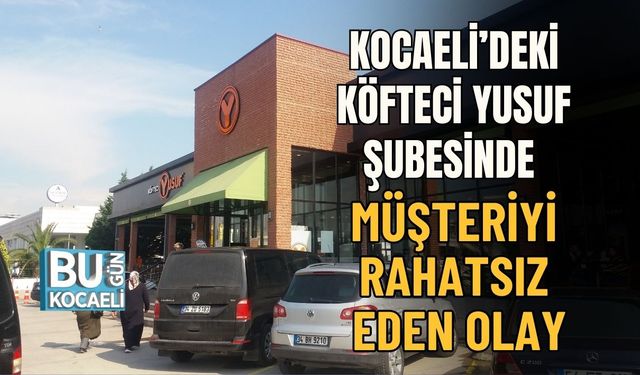 KOCAELİ’DEKİ KÖFTECİ YUSUF ŞUBESİNDE MÜŞTERİYİ RAHATSIZ EDEN OLAY