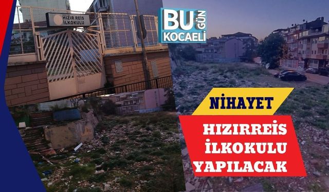 NİHAYET HIZIRREİS İLKOKULU YAPILACAK