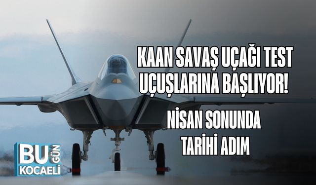 KAAN Savaş Uçağı Test Uçuşlarına Başlıyor! Nisan Sonunda Tarihi Adım