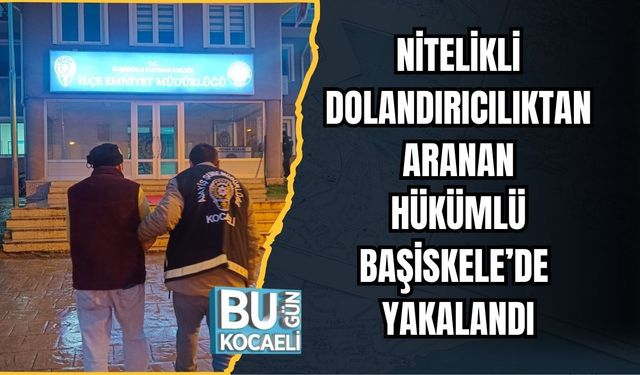 NİTELİKLİ DOLANDIRICILIKTAN ARANAN HÜKÜMLÜ BAŞİSKELE’DE YAKALANDI