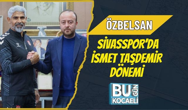 ÖZBELSAN SİVASSPOR’DA İSMET TAŞDEMİR DÖNEMİ