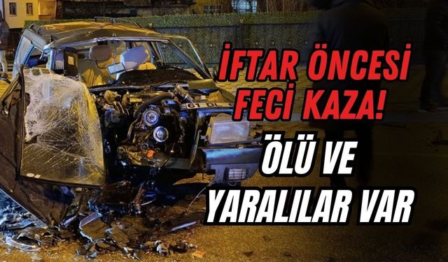 İFTAR ÖNCESİ FECİ KAZA! ÖLÜ VE YARALILAR VAR