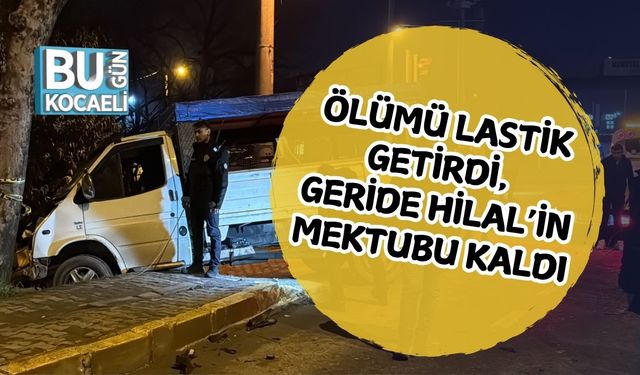 ÖLÜMÜ LASTİK GETİRDİ, GERİDE HİLAL’İN MEKTUBU KALDI