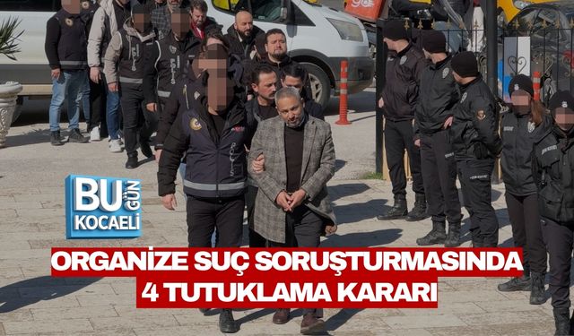 ORGANİZE SUÇ SORUŞTURMASINDA 4 TUTUKLAMA KARARI