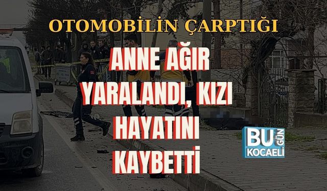 OTOMOBİLİN ÇARPTIĞI ANNE AĞIR YARALANDI, KIZI HAYATINI KAYBETTİ