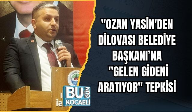 "OZAN YASİN'DEN DİLOVASI BELEDİYE BAŞKANI’NA "GELEN GİDENİ ARATIYOR" TEPKİSİ