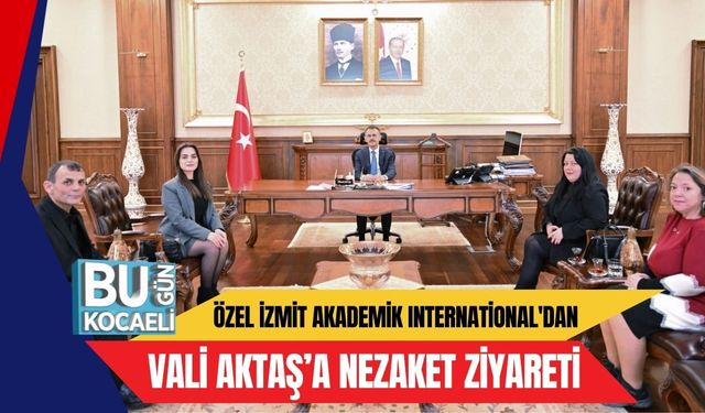 Özel İzmit Akademik International'dan Vali Aktaş’a Nezaket Ziyareti
