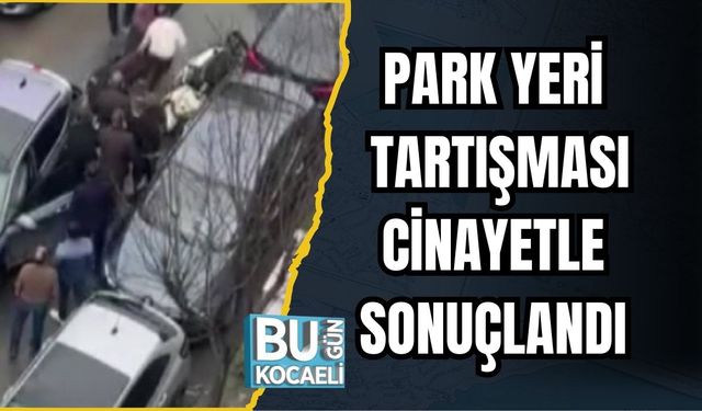 PARK YERİ TARTIŞMASI CİNAYETLE SONUÇLANDI