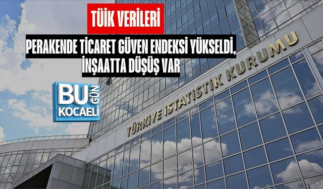 TÜİK VERİLERİ: PERAKENDE TİCARET GÜVEN ENDEKSİ YÜKSELDİ, İNŞAATTA DÜŞÜŞ VAR