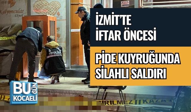 İZMİT’TE İFTAR ÖNCESİ PİDE KUYRUĞUNDA SİLAHLI SALDIRI