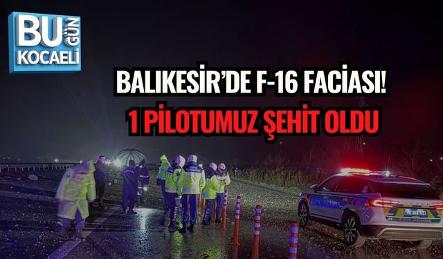 BALIKESİR’DE F-16 FACİASI: PİLOTUMUZ ŞEHİT OLDU