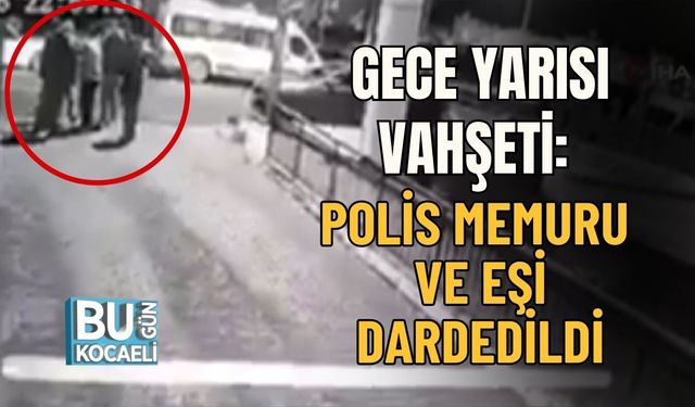 GECE YARISI VAHŞETİ: POLİS MEMURU VE EŞİ DARDEDİLDİ