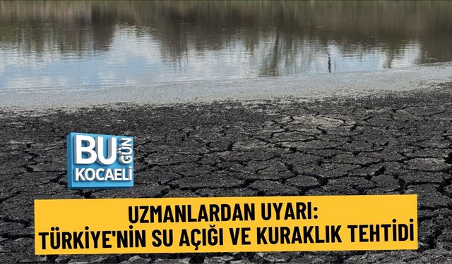 UZMANLARDAN UYARI: TÜRKİYE'NİN SU AÇIĞI VE KURAKLIK TEHTİDİ