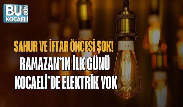 SAHUR VE İFTAR ÖNCESİ ŞOK: RAMAZAN’IN İLK GÜNÜ KOCAELİ’DE ELEKTRİK YOK