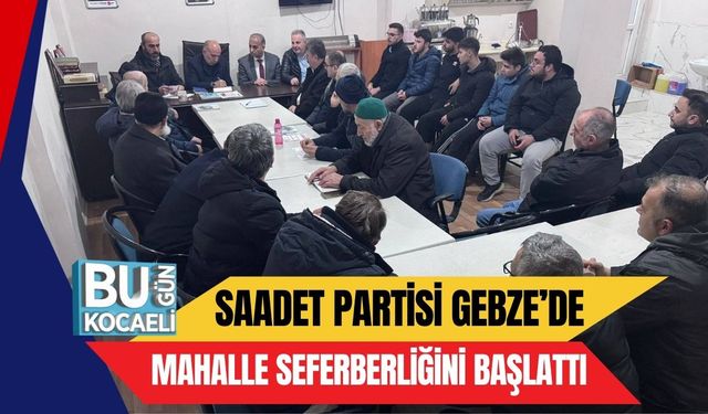 Saadet Partisi Gebze’de Mahalle Seferberliğini Başlattı