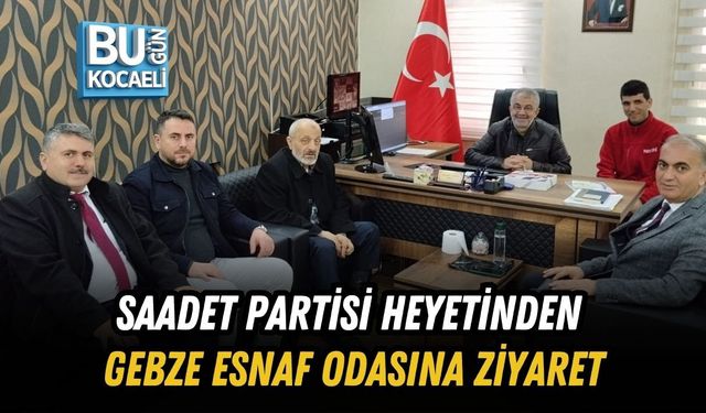 SAADET PARTİSİ HEYETİNDEN GEBZE ESNAF ODASINA ZİYARET