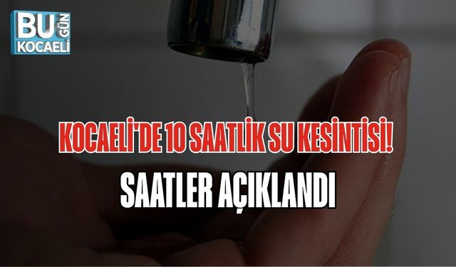 KOCAELİ'DE 10 SAATLİK SU KESİNTİSİ! SAATLER AÇIKLANDI