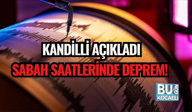 KANDİLLİ AÇIKLADI: SABAH SAATLERİNDE DEPREM