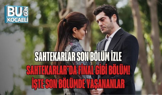 SAHTEKARLAR SON BÖLÜM İZLE | SAHTEKARLAR’DA FİNAL GİBİ BÖLÜM! İŞTE SON BÖLÜMDE YAŞANANLAR