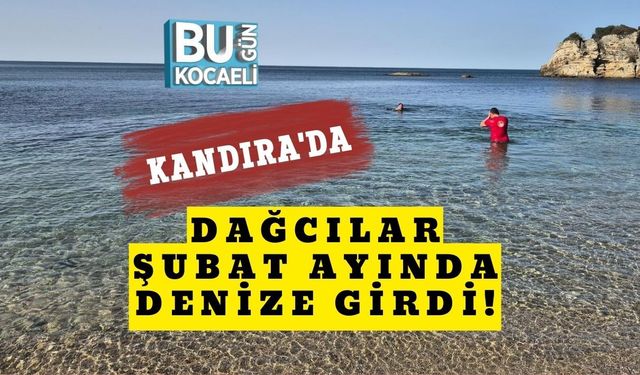 KANDIRA'DA DAĞCILAR ŞUBAT AYINDA DENİZE GİRDİ!