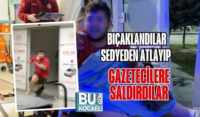 BIÇAKLANDILAR, SEDYEDEN ATLAYIP GAZETECİLERE SALDIRDILAR