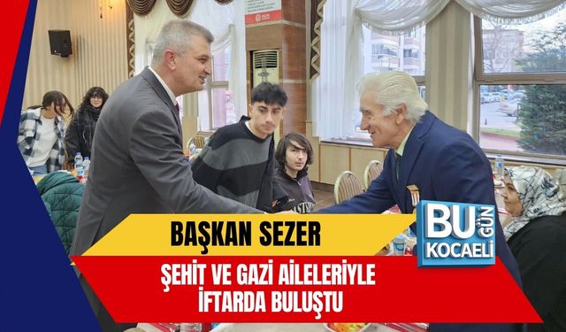 BAŞKAN SEZER, ŞEHİT VE GAZİ AİLELERİYLE İFTARDA BULUŞTU
