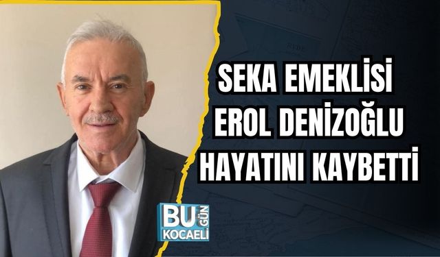 SEKA Emeklisi Erol Denizoğlu Hayatını Kaybetti