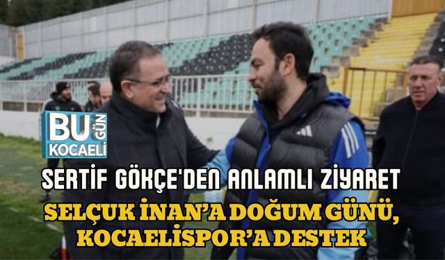 SERTİF GÖKÇE'DEN ANLAMLI ZİYARET: SELÇUK İNAN’A DOĞUM GÜNÜ, KOCAELİSPOR’A DESTEK