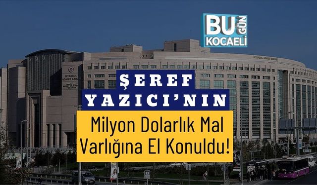 Şeref Yazıcı’nın Milyon Dolarlık Mal Varlığına El Konuldu!