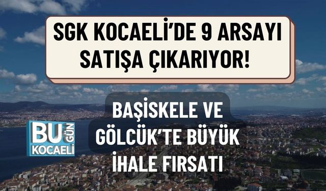 SGK KOCAELİ’DE 9 ARSAYI SATIŞA ÇIKARIYOR! BAŞİSKELE VE GÖLCÜK’TE BÜYÜK İHALE FIRSATI