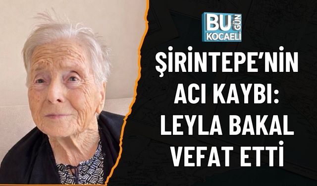 ŞİRİNTEPE’NİN ACI KAYBI: LEYLA BAKAL VEFAT ETTİ