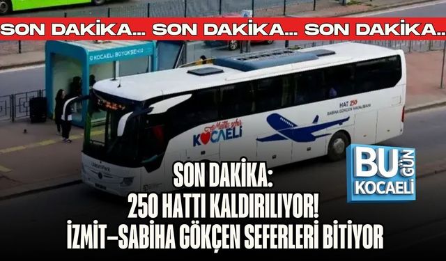 SON DAKİKA: 250 HATTI KALDIRILIYOR! İZMİT–SABİHA GÖKÇEN SEFERLERİ BİTİYOR