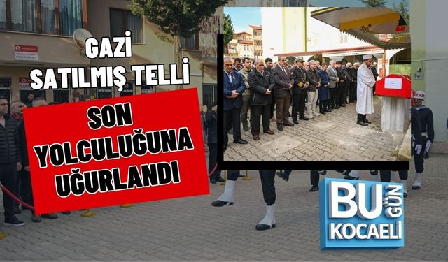 GAZİ SATILMIŞ TELLİ SON YOLCULUĞUNA UĞURLANDI