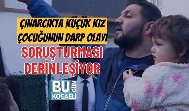 ÇINARCIKTA KÜÇÜK KIZ ÇOCUĞUNUN DARP OLAYI SORUŞTURMASI DERİNLEŞİYOR