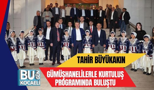 TAHİR BÜYÜKAKIN GÜMÜŞHANELİLERLE KURTULUŞ PROGRAMINDA BULUŞTU