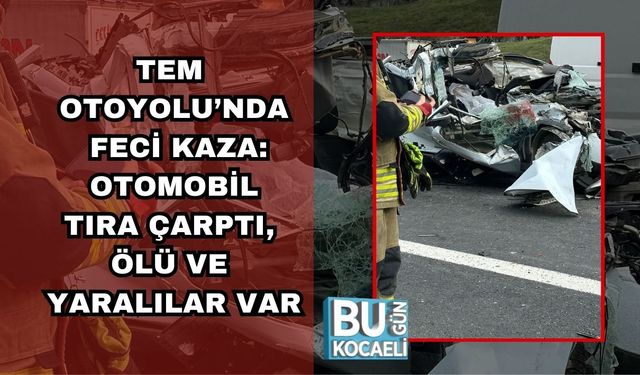 TEM OTOYOLU’NDA FECİ KAZA: OTOMOBİL TIRA ÇARPTI, ÖLÜ VE YARALILAR VAR