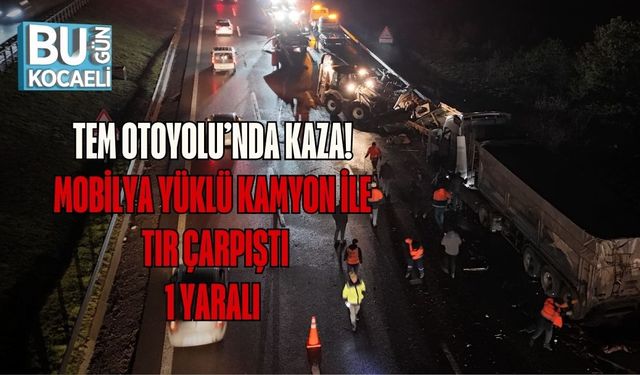 TEM OTOYOLU’NDA KAZA: MOBİLYA YÜKLÜ KAMYON İLE TIR ÇARPIŞTI, 1 YARALI